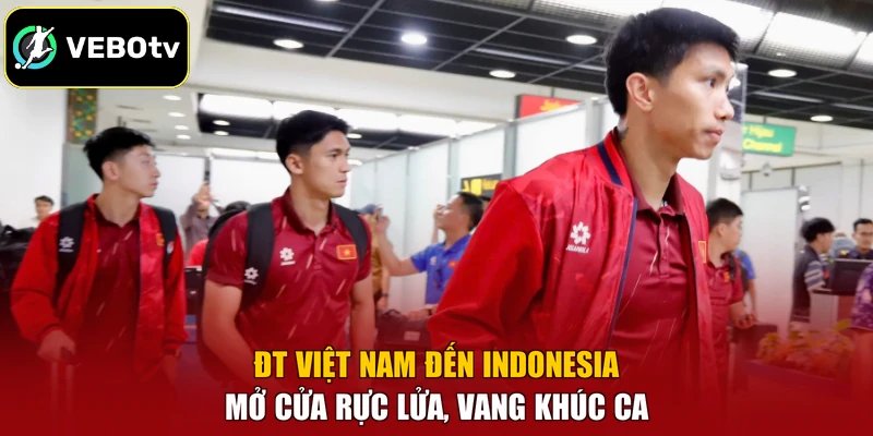 ĐT Việt Nam Đến Indonesia – Mở Cửa Rực Lửa, Vang Khúc Ca