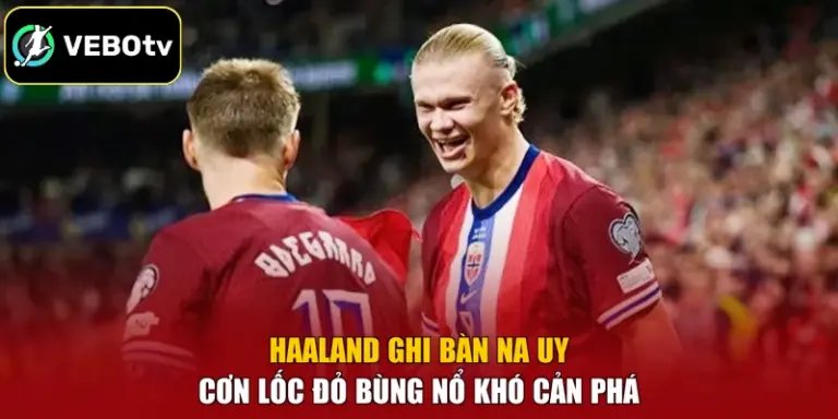 Haaland Ghi Bàn Na Uy - Cơn Lốc Đỏ Bùng Nổ Khó Cản Phá