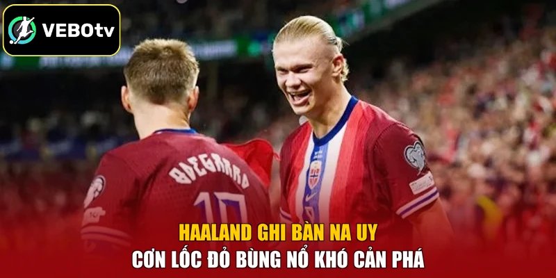 Haaland Ghi Bàn Na Uy – Cơn Lốc Đỏ Bùng Nổ Khó Cản Phá