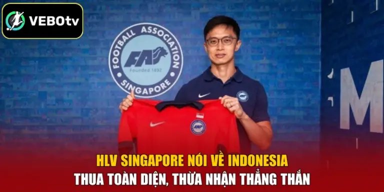 HLV Singapore Nói Về Indonesia - Thua Toàn Diện, Thừa Nhận Thẳng Thắn