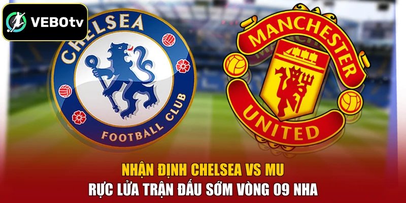 Nhận Định Chelsea Vs MU - Rực Lửa Trận Đấu Sớm Vòng 09 NHA