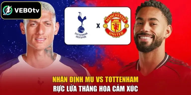 Nhận Định MU Vs Tottenham - Rực Lửa Thăng Hoa Cảm Xúc